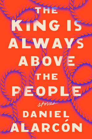 The King Is Always Above The People by Daniel Alarcon